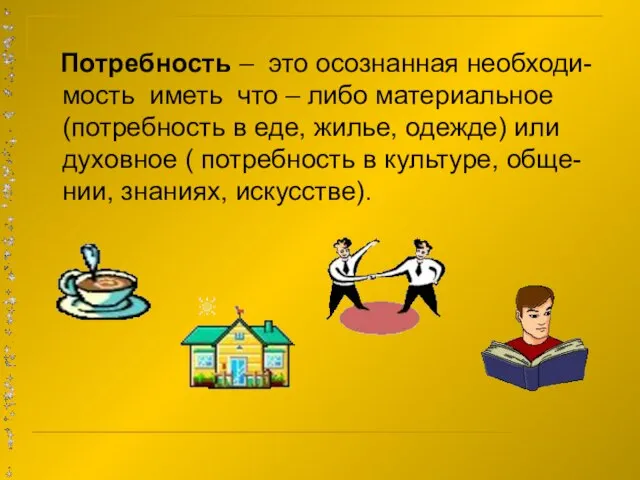 Потребность – это осознанная необходи- мость иметь что – либо материальное (потребность