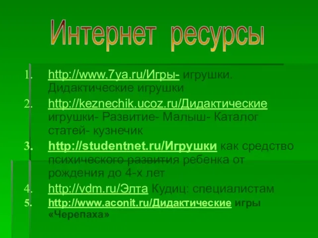 http://www.7ya.ru/Игры- игрушки. Дидактические игрушки http://keznechik.ucoz.ru/Дидактические игрушки- Развитие- Малыш- Каталог статей- кузнечик http://studentnet.ru/Игрушки