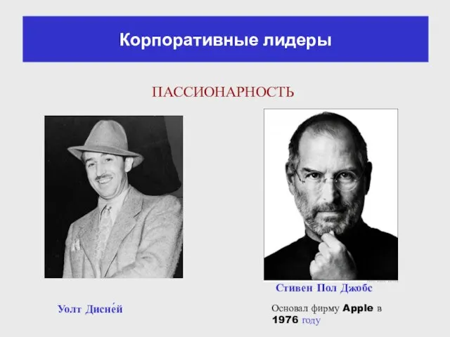 Уолт Дисне́й Стивен Пол Джобс Основал фирму Apple в 1976 году ПАССИОНАРНОСТЬ Корпоративные лидеры