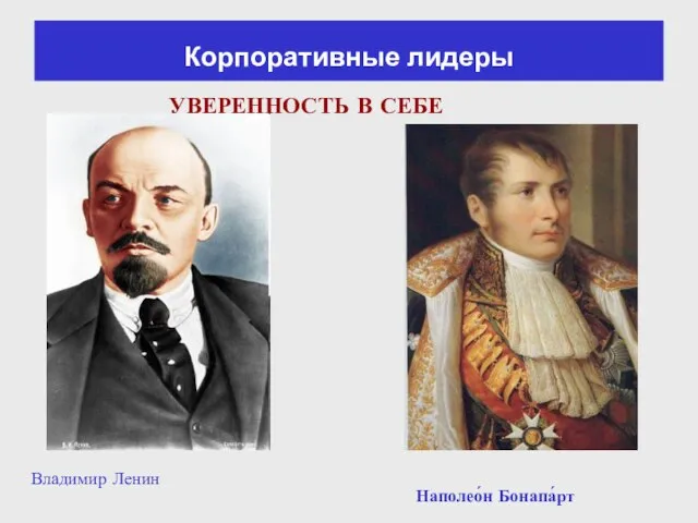 Наполео́н Бонапа́рт Владимир Ленин УВЕРЕННОСТЬ В СЕБЕ Корпоративные лидеры