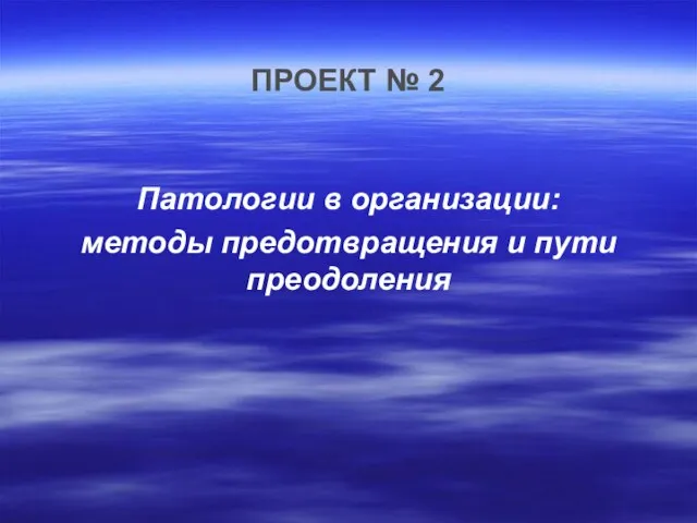 ПРОЕКТ № 2 Патологии в организации: методы предотвращения и пути преодоления