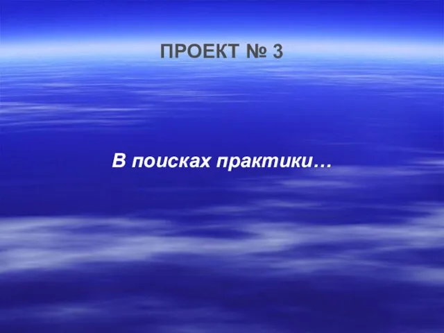 ПРОЕКТ № 3 В поисках практики…