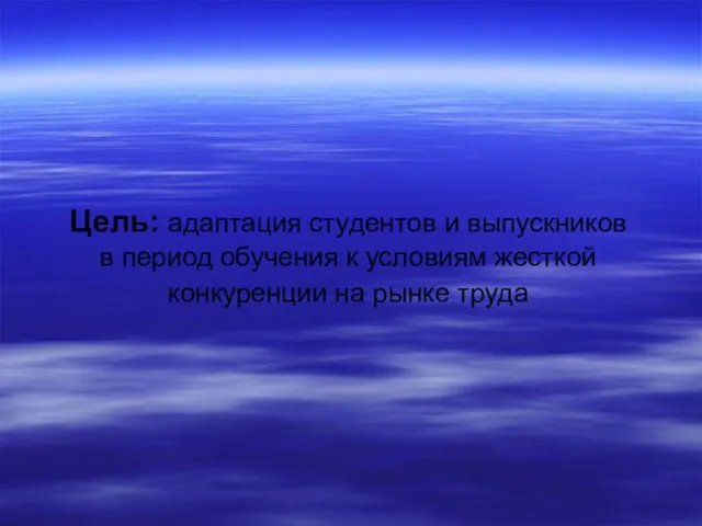 Цель: адаптация студентов и выпускников в период обучения к условиям жесткой конкуренции на рынке труда