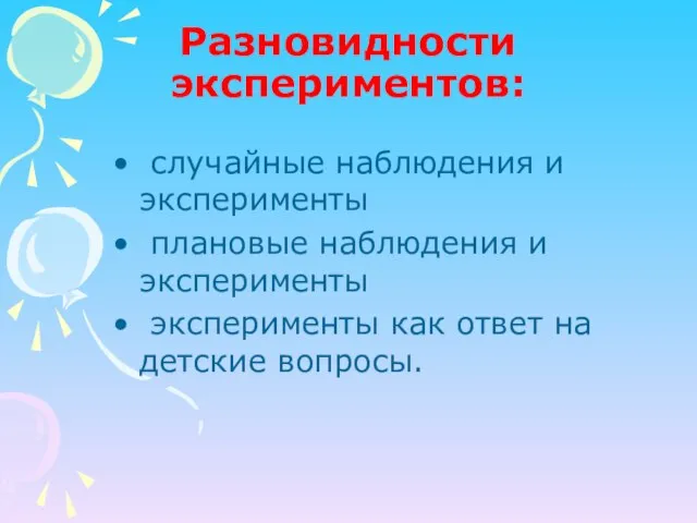 Разновидности экспериментов: случайные наблюдения и эксперименты плановые наблюдения и эксперименты эксперименты как ответ на детские вопросы.