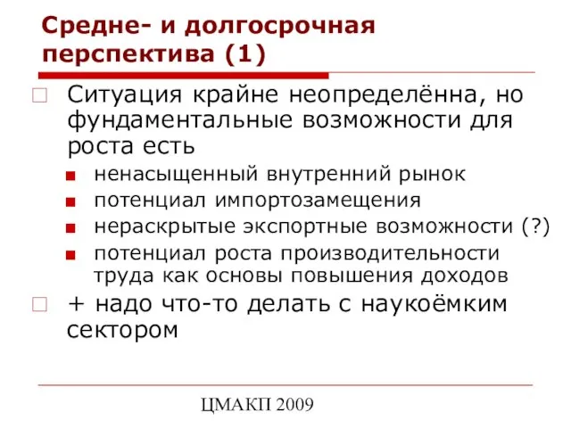 ЦМАКП 2009 Средне- и долгосрочная перспектива (1) Ситуация крайне неопределённа, но фундаментальные