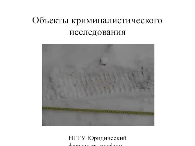 НГТУ Юридический факультет телефон: 346-07-42 Объекты криминалистического исследования