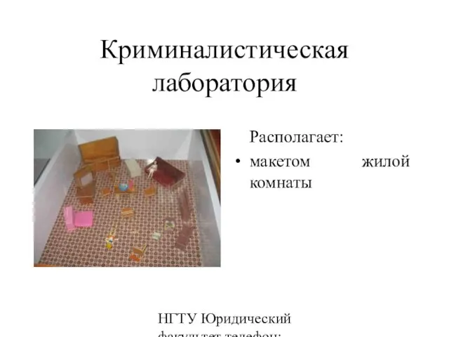 НГТУ Юридический факультет телефон: 346-07-42 Криминалистическая лаборатория Располагает: макетом жилой комнаты