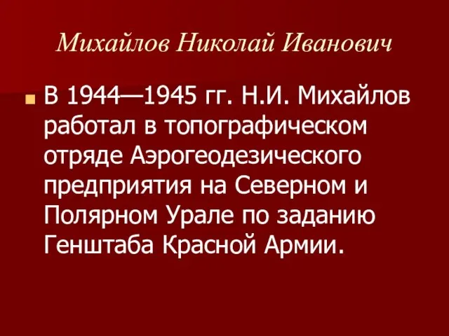 Михайлов Николай Иванович В 1944—1945 гг. Н.И. Михайлов работал в топографическом отряде