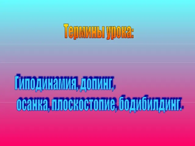 Термины урока: Гиподинамия, допинг, осанка, плоскостопие, бодибилдинг.