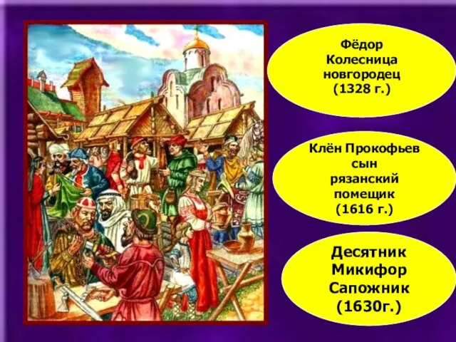 Фёдор Колесница новгородец (1328 г.) Клён Прокофьев сын рязанский помещик (1616 г.) Десятник Микифор Сапожник (1630г.)