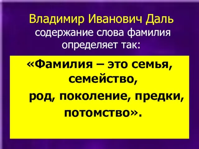 Владимир Иванович Даль содержание слова фамилия определяет так: «Фамилия – это семья,