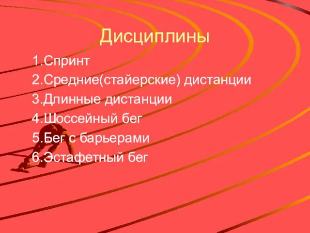 Дисциплины 1.Спринт 2.Средние(стайерские) дистанции 3.Длинные дистанции 4.Шоссейный бег 5.Бег с барьерами 6.Эстафетный бег