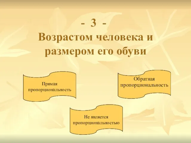 3 - Возрастом человека и размером его обуви Прямая пропорциональность Обратная пропорциональность