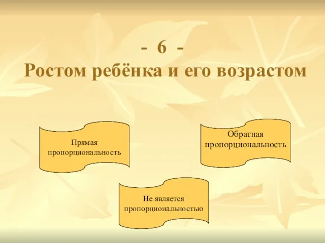 6 - Ростом ребёнка и его возрастом Прямая пропорциональность Обратная пропорциональность Не