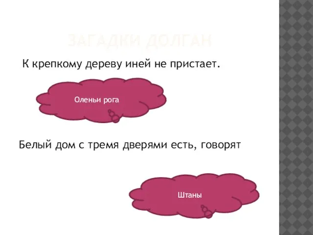 ЗАГАДКИ ДОЛГАН К крепкому дереву иней не пристает. Белый дом с тремя