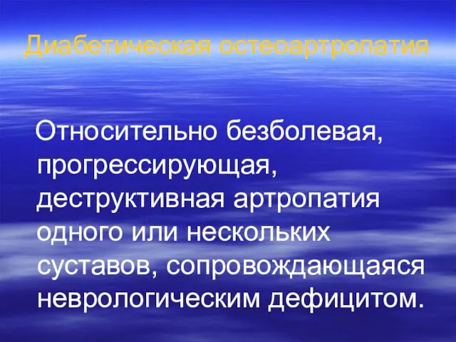 Диабетическая остеоартропатия Относительно безболевая, прогрессирующая, деструктивная артропатия одного или нескольких суставов, сопровождающаяся неврологическим дефицитом.