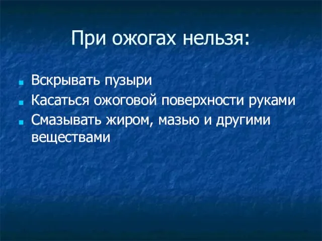 При ожогах нельзя: Вскрывать пузыри Касаться ожоговой поверхности руками Смазывать жиром, мазью и другими веществами