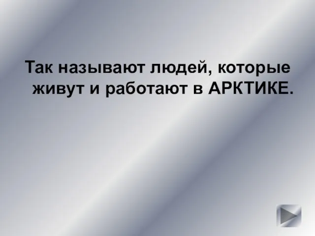 Так называют людей, которые живут и работают в АРКТИКЕ.