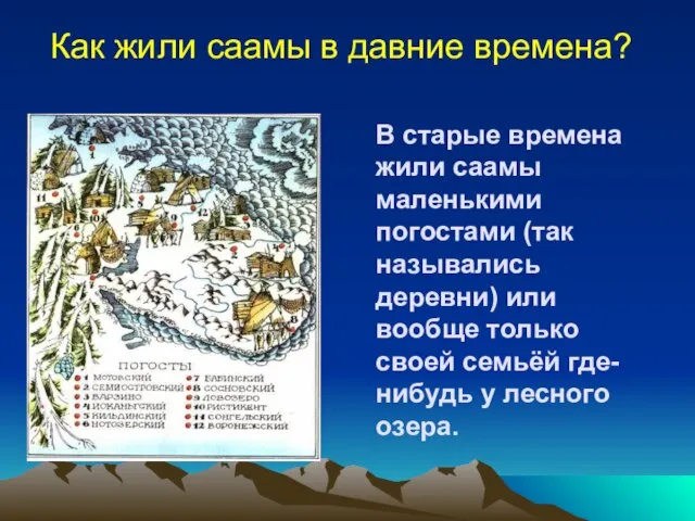 В старые времена жили саамы маленькими погостами (так назывались деревни) или вообще