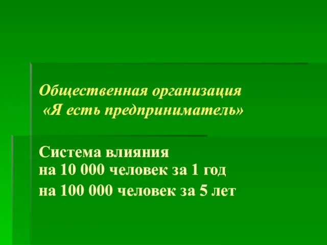 Общественная организация «Я есть предприниматель» Система влияния на 10 000 человек за