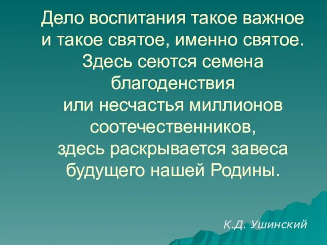 Дело воспитания такое важное и такое святое, именно святое. Здесь сеются семена