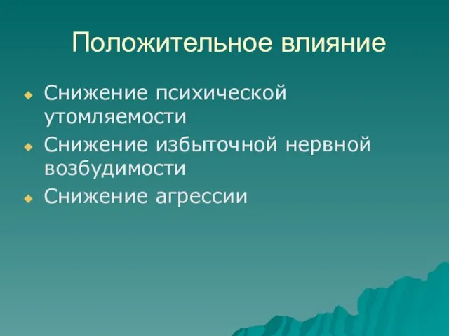 Положительное влияние Снижение психической утомляемости Снижение избыточной нервной возбудимости Снижение агрессии