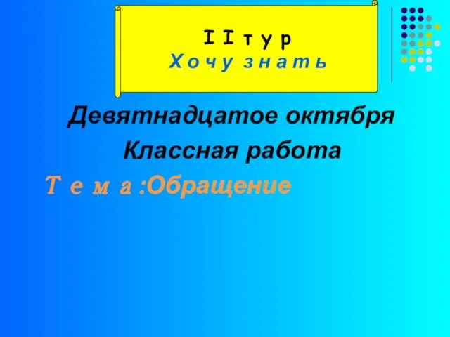 Девятнадцатое октября Классная работа Тема:Обращение І І т у р Х о