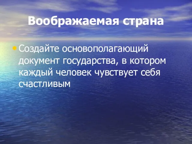 Воображаемая страна Создайте основополагающий документ государства, в котором каждый человек чувствует себя счастливым