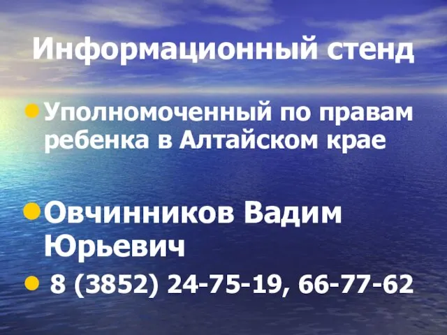 Информационный стенд Уполномоченный по правам ребенка в Алтайском крае Овчинников Вадим Юрьевич 8 (3852) 24-75-19, 66-77-62