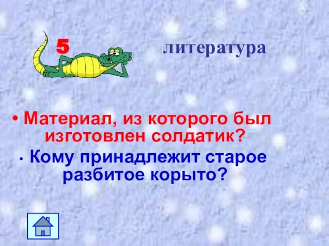 5 литература Материал, из которого был изготовлен солдатик? Кому принадлежит старое разбитое корыто?