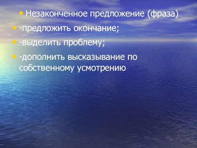 Незаконченное предложение (фраза) -предложить окончание; -выделить проблему; -дополнить высказывание по собственному усмотрению