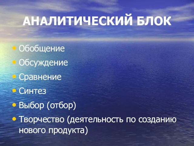 АНАЛИТИЧЕСКИЙ БЛОК Обобщение Обсуждение Сравнение Синтез Выбор (отбор) Творчество (деятельность по созданию нового продукта)