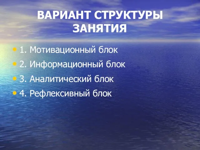 ВАРИАНТ СТРУКТУРЫ ЗАНЯТИЯ 1. Мотивационный блок 2. Информационный блок 3. Аналитический блок 4. Рефлексивный блок