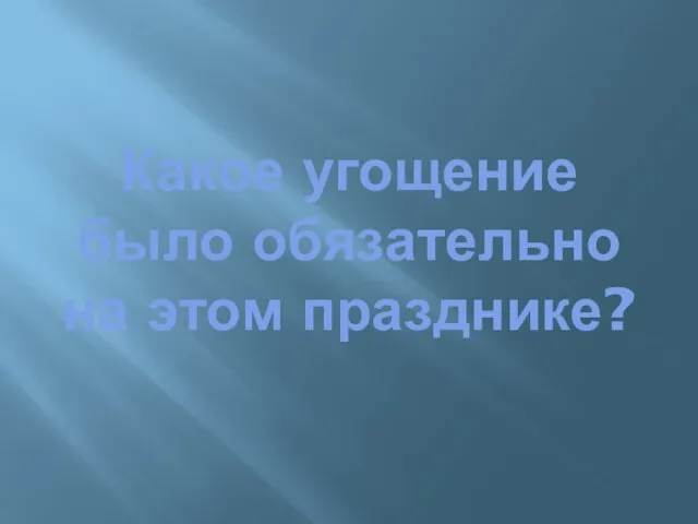 Какое угощение было обязательно на этом празднике?