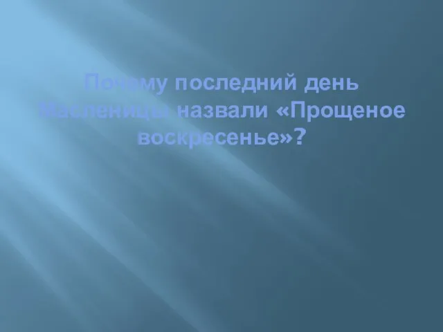 Почему последний день Масленицы назвали «Прощеное воскресенье»?