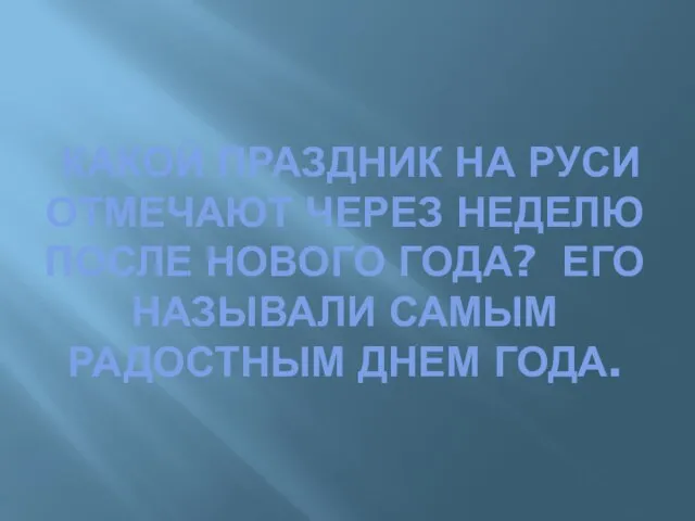 КАКОЙ ПРАЗДНИК НА РУСИ ОТМЕЧАЮТ ЧЕРЕЗ НЕДЕЛЮ ПОСЛЕ НОВОГО ГОДА? ЕГО НАЗЫВАЛИ САМЫМ РАДОСТНЫМ ДНЕМ ГОДА.