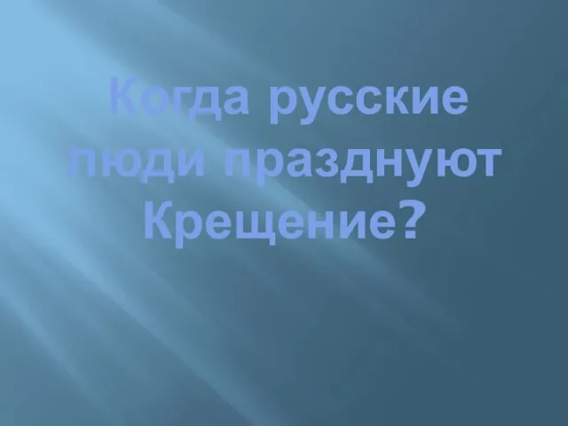 Когда русские люди празднуют Крещение?