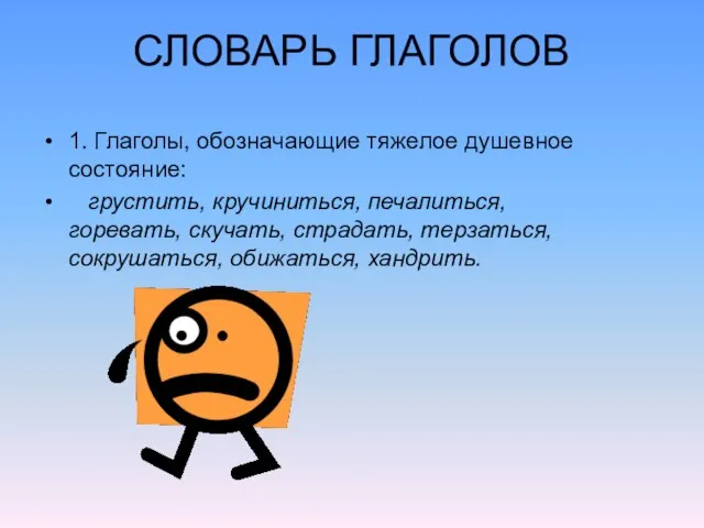 СЛОВАРЬ ГЛАГОЛОВ 1. Глаголы, обозначающие тяжелое душевное состояние: грустить, кручиниться, печалиться, горевать,