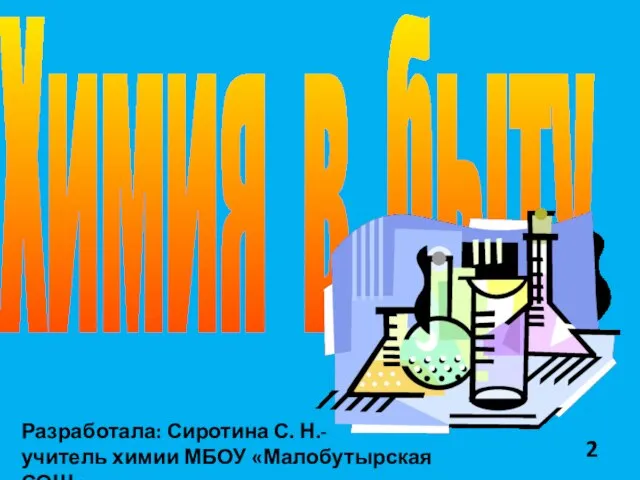 Разработала: Сиротина С. Н.- учитель химии МБОУ «Малобутырская СОШ» Химия в быту