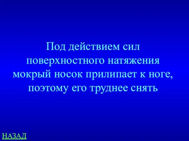 Под действием сил поверхностного натяжения мокрый носок прилипает к ноге, поэтому его труднее снять НАЗАД