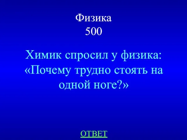 Физика 500 Химик спросил у физика: «Почему трудно стоять на одной ноге?» ОТВЕТ