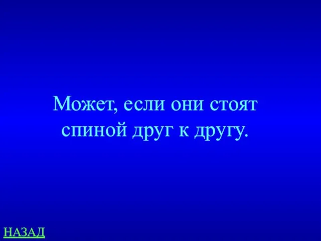 НАЗАД Может, если они стоят спиной друг к другу.