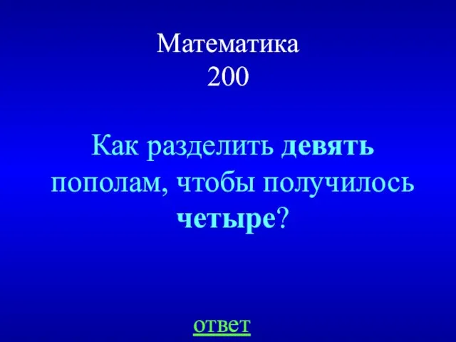 Математика 200 Как разделить девять пополам, чтобы получилось четыре? ответ