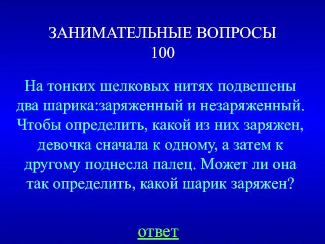 ЗАНИМАТЕЛЬНЫЕ ВОПРОСЫ 100 На тонких шелковых нитях подвешены два шарика:заряженный и незаряженный.