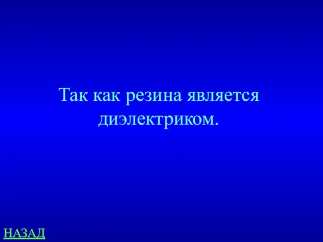 НАЗАД Так как резина является диэлектриком.