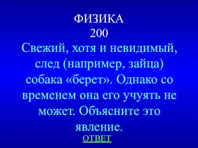 ФИЗИКА 200 Свежий, хотя и невидимый, след (например, зайца) собака «берет». Однако