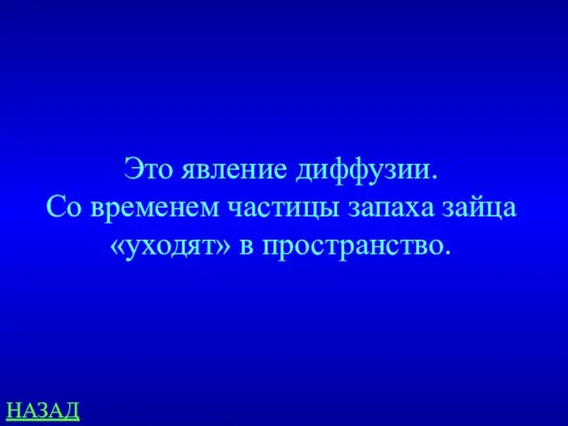 Это явление диффузии. Со временем частицы запаха зайца «уходят» в пространство. НАЗАД