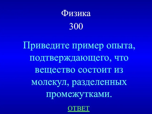 Физика 300 Приведите пример опыта, подтверждающего, что вещество состоит из молекул, разделенных промежутками. ОТВЕТ