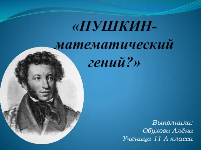 «ПУШКИН- математический гений?» Выполнила: Обухова Алёна Ученица 11 А класса