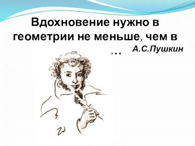 А.С.Пушкин Вдохновение нужно в геометрии не меньше, чем в поэзии…